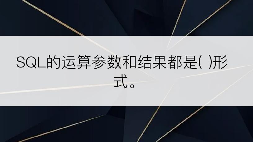 SQL的运算参数和结果都是( )形式。
