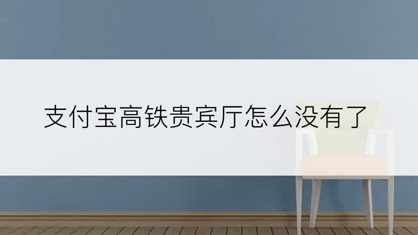 支付宝高铁贵宾厅怎么没有了