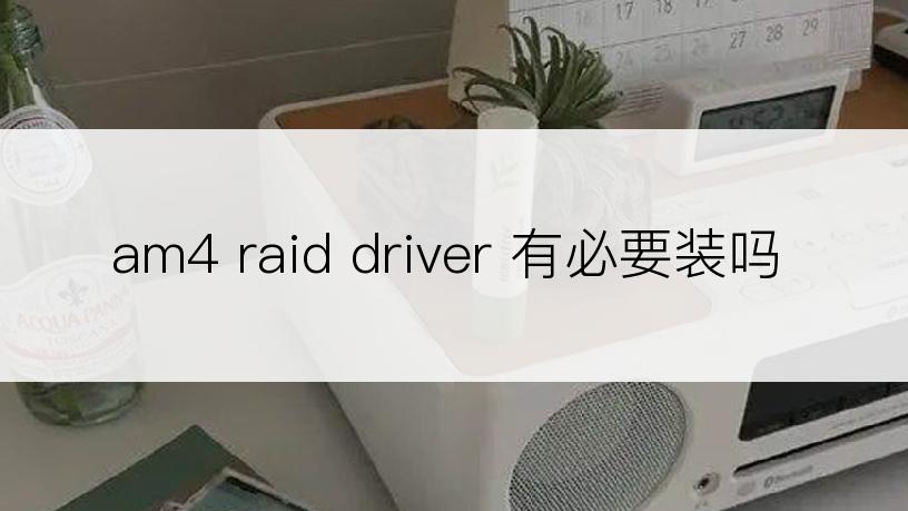 am4 raid driver 有必要装吗