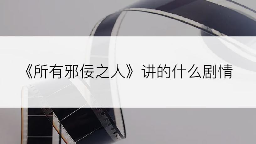 《所有邪佞之人》讲的什么剧情