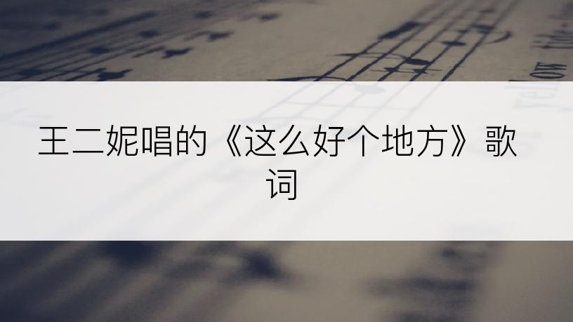 王二妮唱的《这么好个地方》歌词