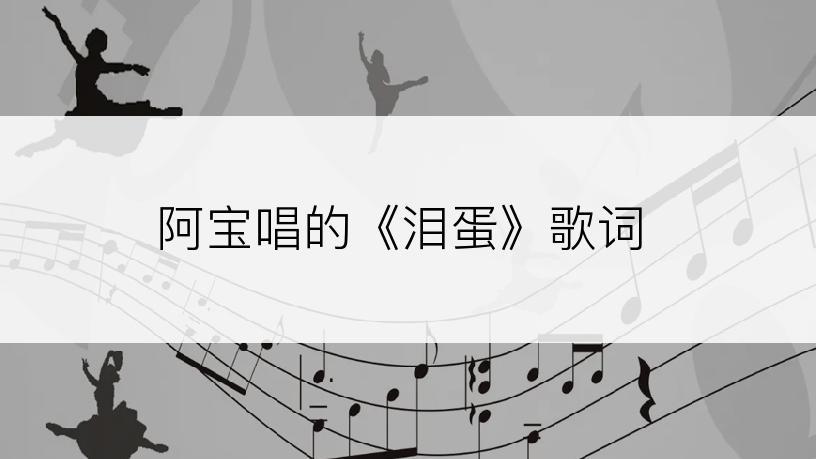 阿宝唱的《泪蛋》歌词
