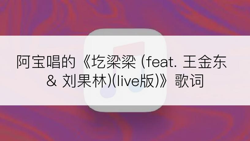 阿宝唱的《圪梁梁 (feat. 王金东 & 刘果林)(live版)》歌词