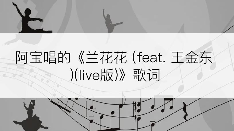 阿宝唱的《兰花花 (feat. 王金东)(live版)》歌词