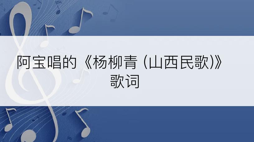 阿宝唱的《杨柳青 (山西民歌)》歌词