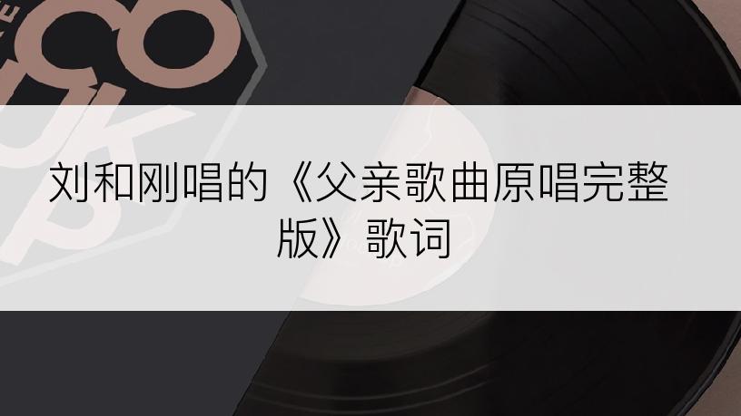 刘和刚唱的《父亲歌曲原唱完整版》歌词