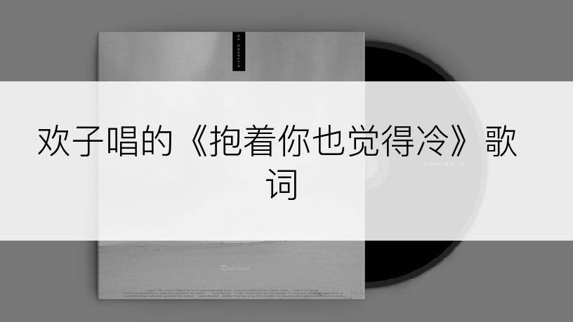 欢子唱的《抱着你也觉得冷》歌词