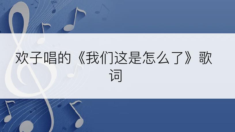 欢子唱的《我们这是怎么了》歌词