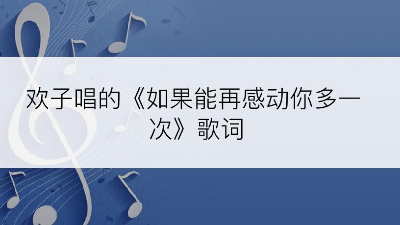 欢子唱的《如果能再感动你多一次》歌词