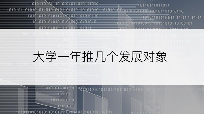 大学一年推几个发展对象
