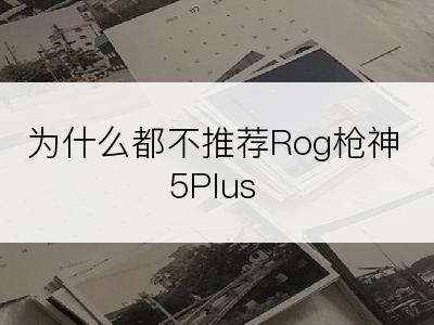 为什么都不推荐Rog枪神5Plus