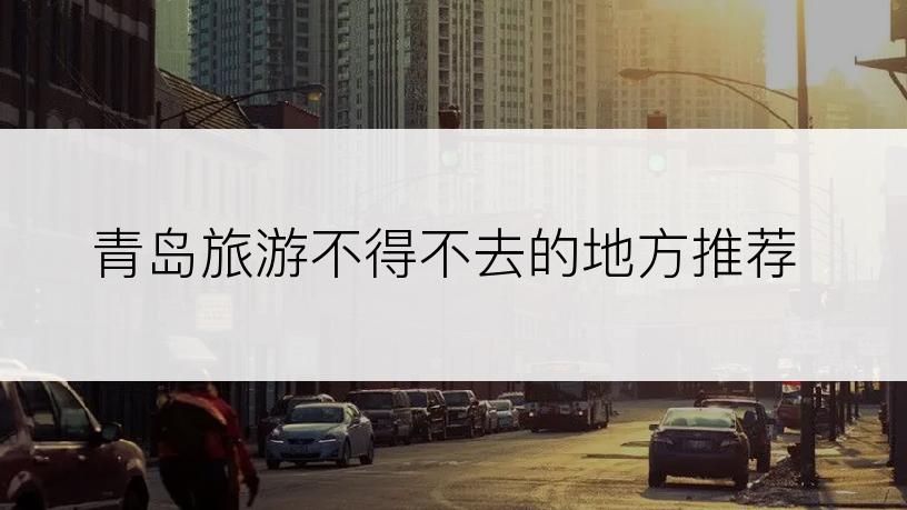 青岛旅游不得不去的地方推荐