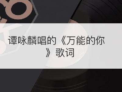 谭咏麟唱的《万能的你》歌词