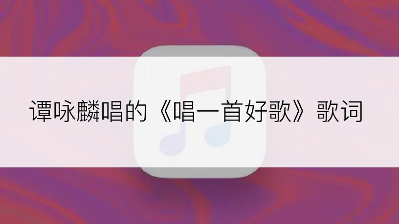 谭咏麟唱的《唱一首好歌》歌词