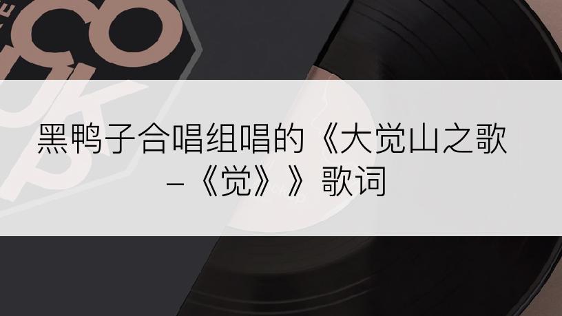 黑鸭子合唱组唱的《大觉山之歌-《觉》》歌词