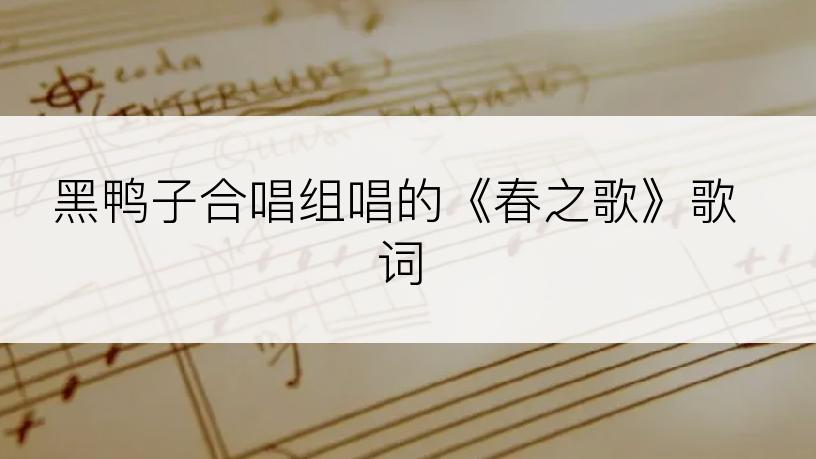 黑鸭子合唱组唱的《春之歌》歌词