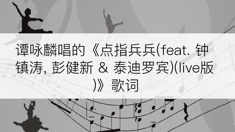 谭咏麟唱的《点指兵兵(feat. 钟镇涛, 彭健新 & 泰迪罗宾)(live版)》歌词