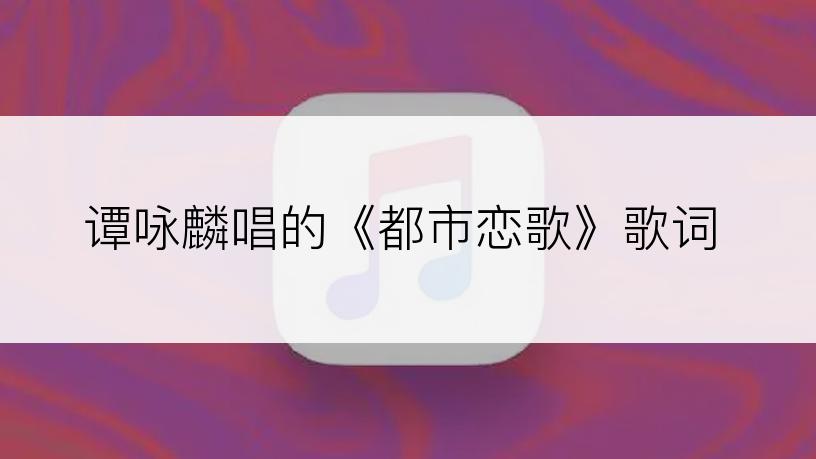 谭咏麟唱的《都市恋歌》歌词