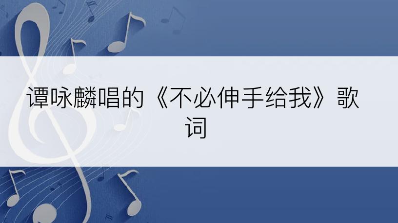 谭咏麟唱的《不必伸手给我》歌词