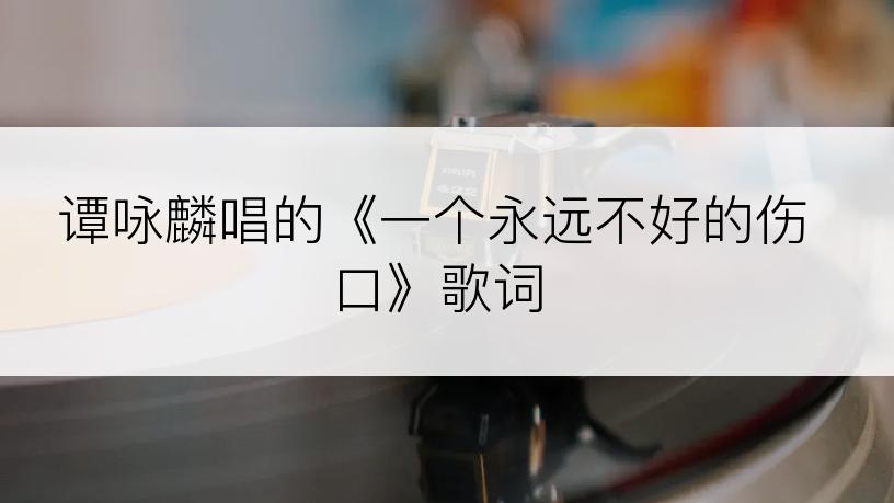 谭咏麟唱的《一个永远不好的伤口》歌词