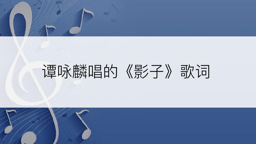 谭咏麟唱的《影子》歌词