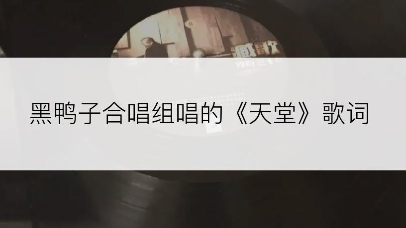 黑鸭子合唱组唱的《天堂》歌词