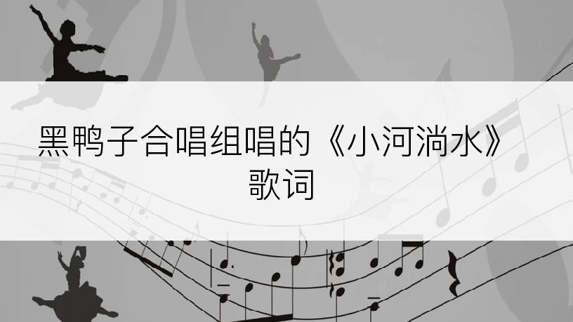 黑鸭子合唱组唱的《小河淌水》歌词