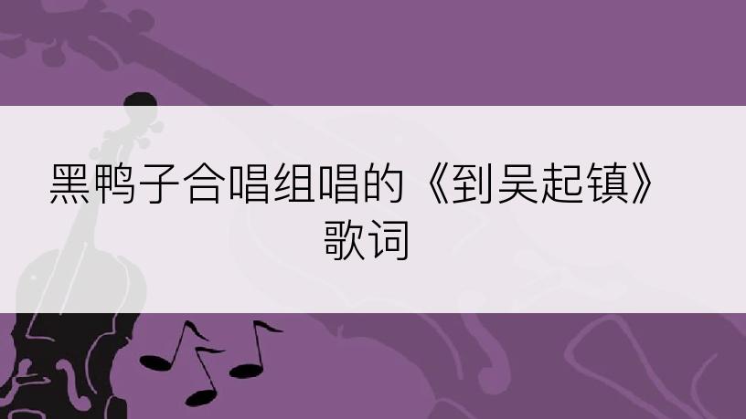 黑鸭子合唱组唱的《到吴起镇》歌词
