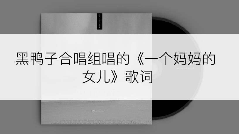 黑鸭子合唱组唱的《一个妈妈的女儿》歌词