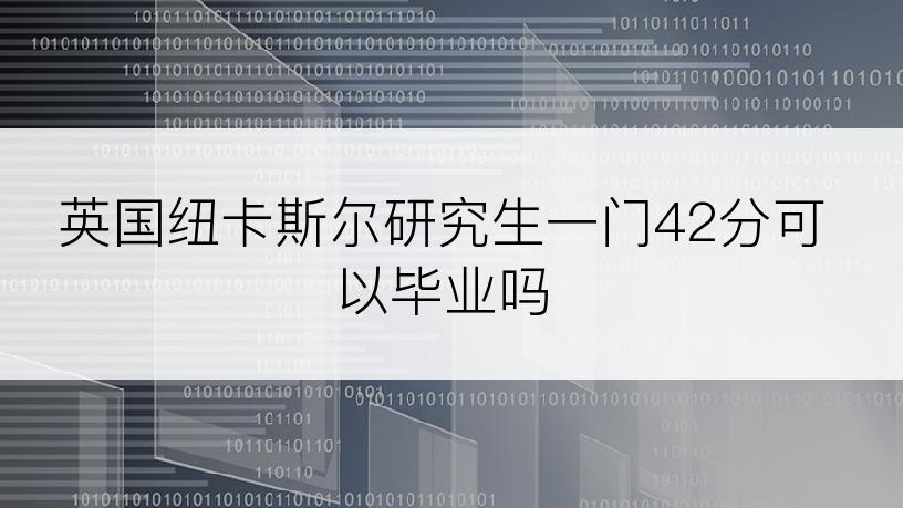 英国纽卡斯尔研究生一门42分可以毕业吗