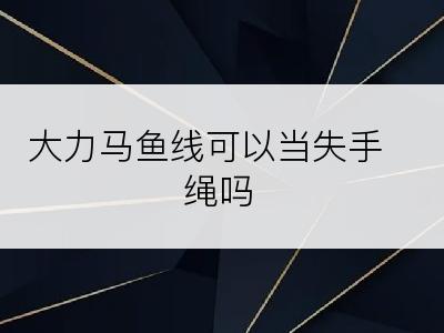 大力马鱼线可以当失手绳吗