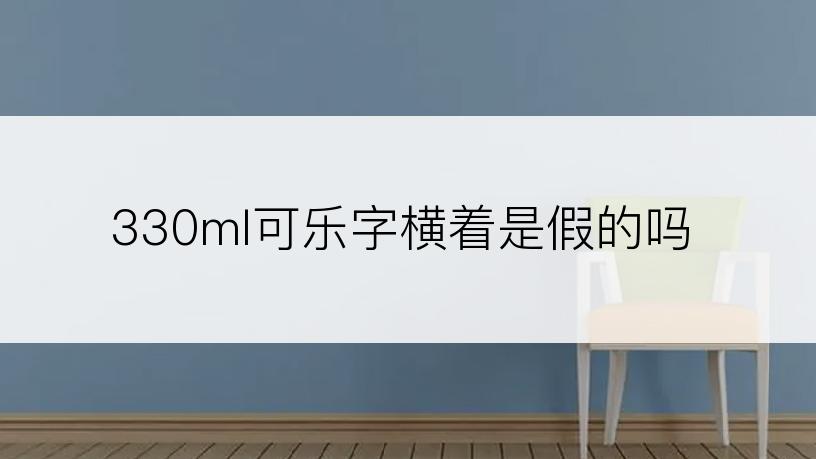 330ml可乐字横着是假的吗