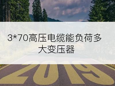 3*70高压电缆能负荷多大变压器