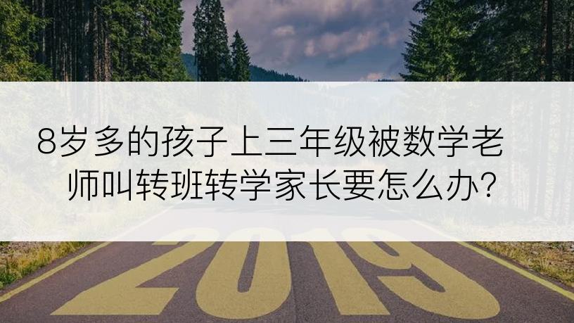 8岁多的孩子上三年级被数学老师叫转班转学家长要怎么办?