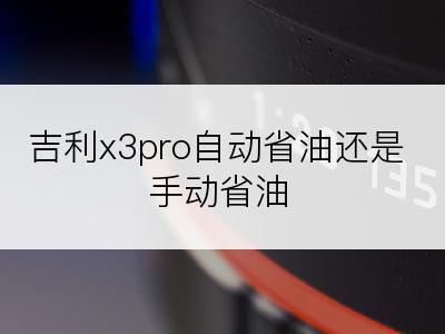 吉利x3pro自动省油还是手动省油