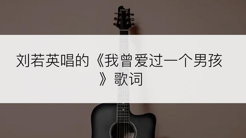 刘若英唱的《我曾爱过一个男孩》歌词