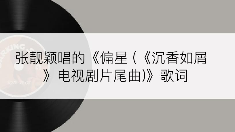 张靓颖唱的《偏星 (《沉香如屑》电视剧片尾曲)》歌词