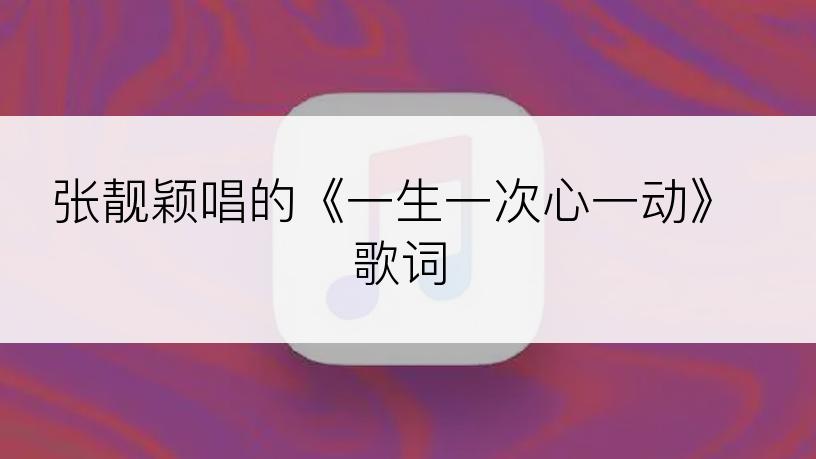 张靓颖唱的《一生一次心一动》歌词