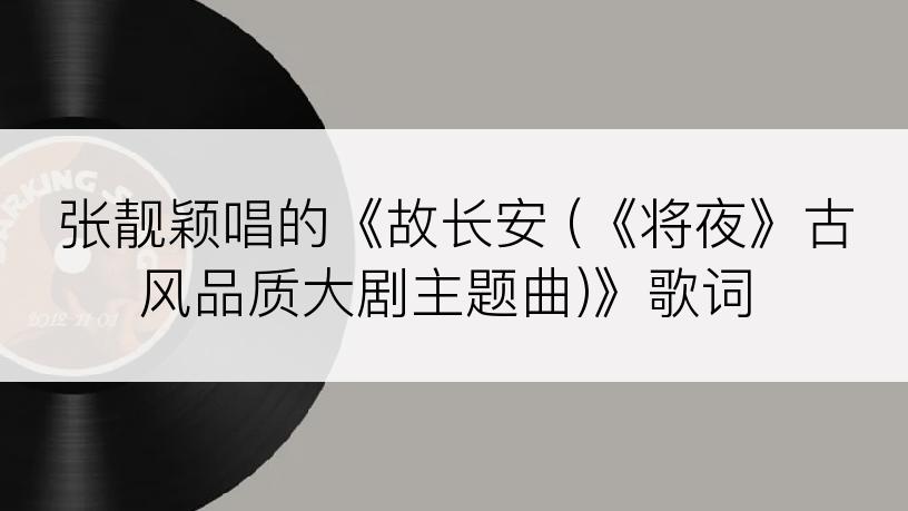 张靓颖唱的《故长安 (《将夜》古风品质大剧主题曲)》歌词