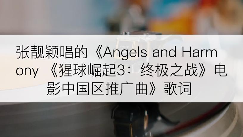 张靓颖唱的《Angels and Harmony 《猩球崛起3：终极之战》电影中国区推广曲》歌词