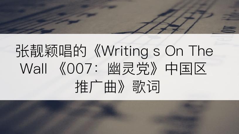 张靓颖唱的《Writing s On The Wall 《007：幽灵党》中国区推广曲》歌词