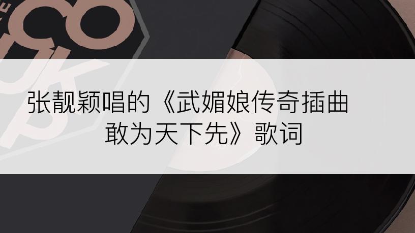 张靓颖唱的《武媚娘传奇插曲 敢为天下先》歌词