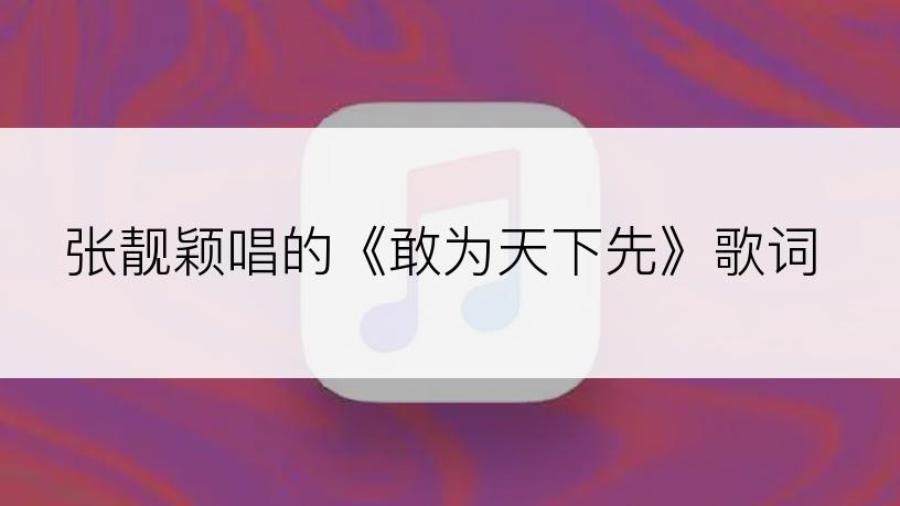 张靓颖唱的《敢为天下先》歌词