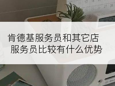肯德基服务员和其它店服务员比较有什么优势