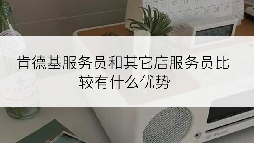 肯德基服务员和其它店服务员比较有什么优势
