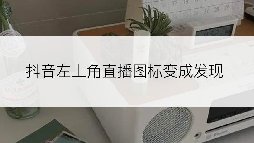 抖音左上角直播图标变成发现