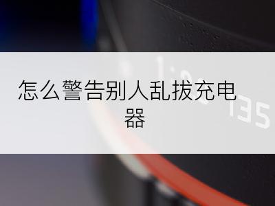 怎么警告别人乱拔充电器