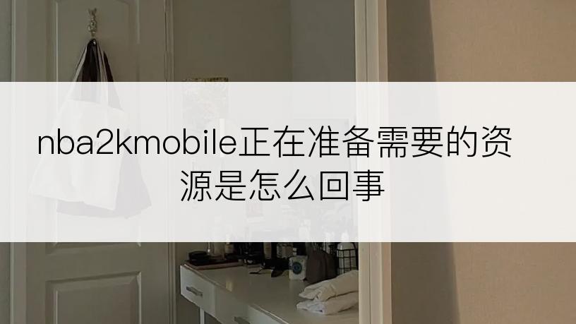 nba2kmobile正在准备需要的资源是怎么回事