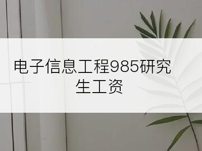 电子信息工程985研究生工资