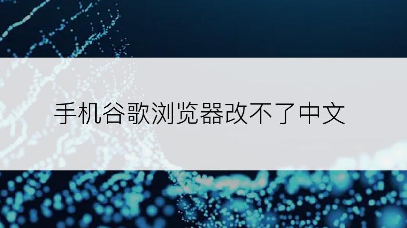 手机谷歌浏览器改不了中文
